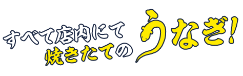 すべて店内にて焼きたてのうなぎ！